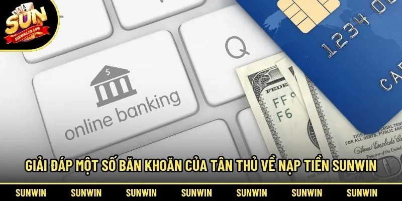 Giải đáp một số băn khoăn của tân thủ về nạp tiền Sunwin