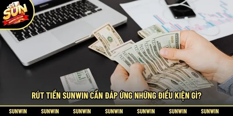Rút tiền Sunwin cần đáp ứng những điều kiện gì?